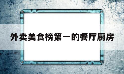 外卖美食榜第一的餐厅厨房(外卖厨房品牌)