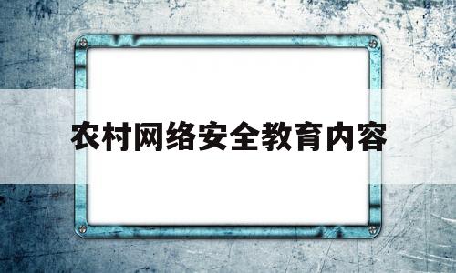 农村网络安全教育内容(网络安全进农村)