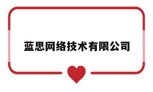 蓝思网络技术有限公司(蓝思网络技术有限公司在长沙的分公司)