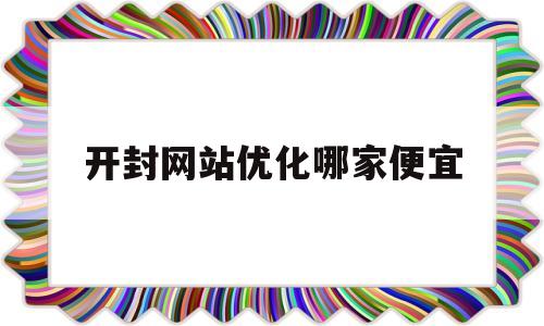 开封网站优化哪家便宜(开封seo推荐)