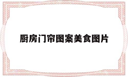厨房门帘图案美食图片(厨房标识牌图片大全)