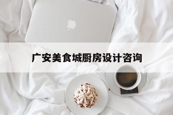 广安美食城厨房设计咨询(四川广安美食一条街)