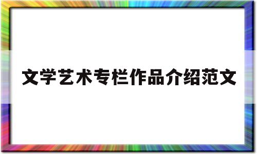 文学艺术专栏作品介绍范文(文学艺术专栏作品介绍范文大全)