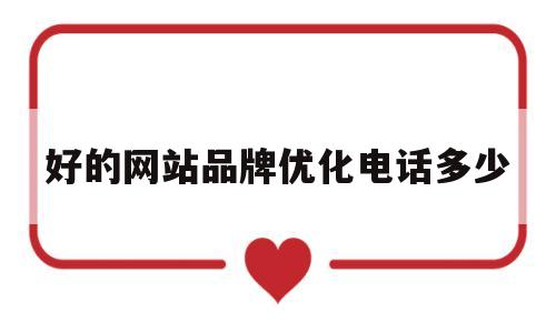 好的网站品牌优化电话多少(网站排名优化服务公司)