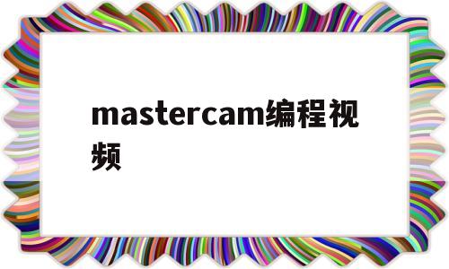 mastercam编程视频(mastercam编程视频教程下载)