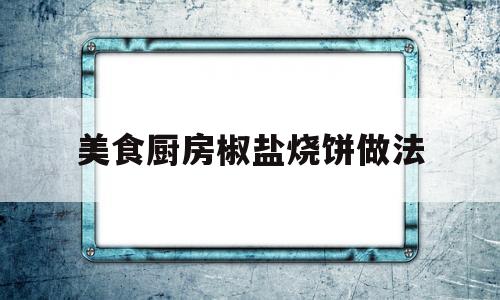 美食厨房椒盐烧饼做法(椒盐烧饼好吃吗)