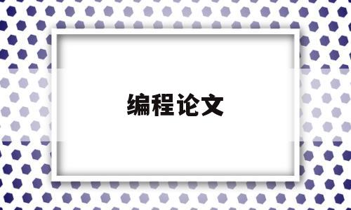 编程论文(编程论文英文参考文献2022年)