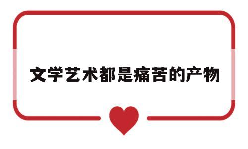 文学艺术都是痛苦的产物(文学艺术的本质)
