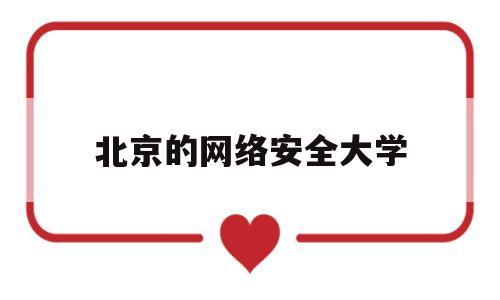 北京的网络安全大学(北京网络安全专业大学排名)