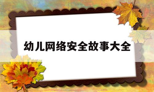 幼儿网络安全故事大全(幼儿网络安全故事大全视频)