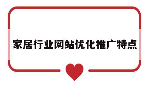 家居行业网站优化推广特点(家居网站介绍)