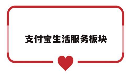 支付宝生活服务板块(支付宝生活服务是什么商品)