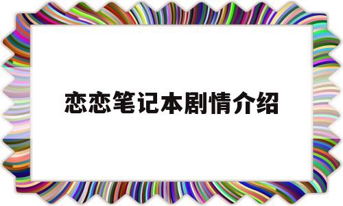 恋恋笔记本剧情介绍(恋恋笔记本讲的是啥)