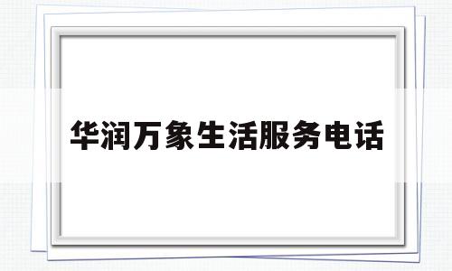 华润万象生活服务电话(华润万象生活服务电话是多少)