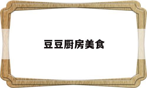 豆豆厨房美食(豆豆小厨)