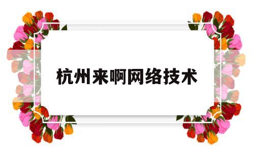 杭州来啊网络技术(杭州来店网络技术有限公司)