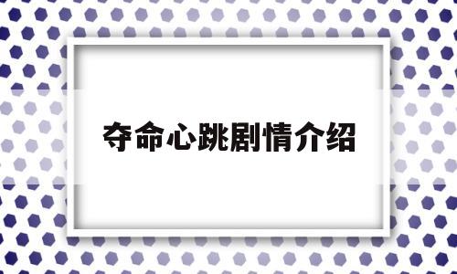 夺命心跳剧情介绍(夺命心跳剧情介绍大结局)