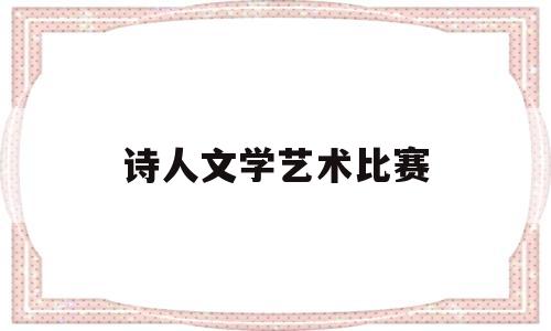 诗人文学艺术比赛(2021年中华诗人杯大赛多少人参加)