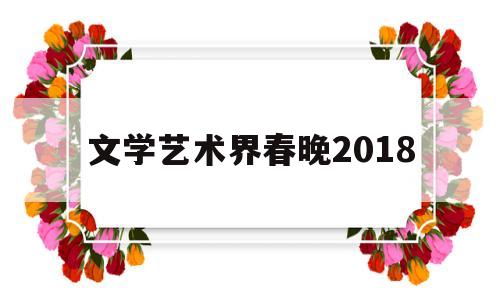 文学艺术界春晚2018(文学艺术界春晚2024)