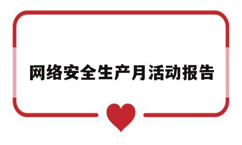 网络安全生产月活动报告(网络安全生产月活动报告怎么写)