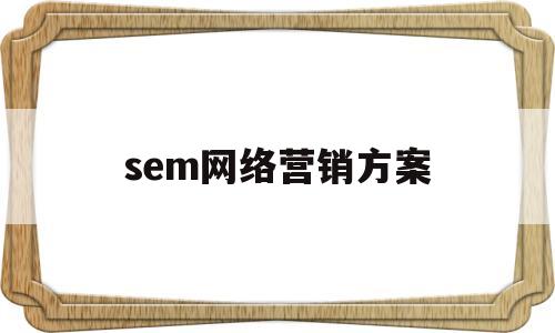 sem网络营销方案(sem营销策划方案)