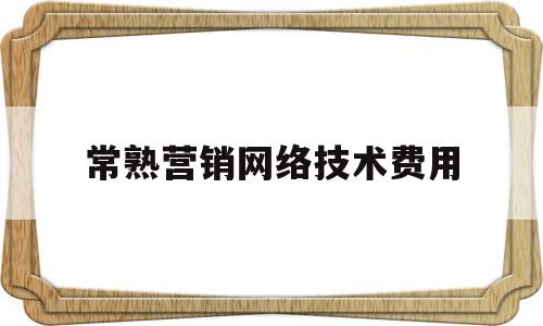 常熟营销网络技术费用(常熟营销网络技术费用多少钱)