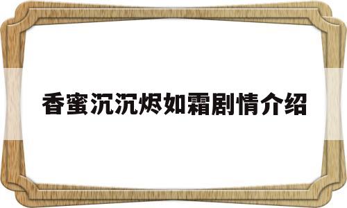 香蜜沉沉烬如霜剧情介绍(香蜜沉沉烬如霜剧情介绍免费观看)