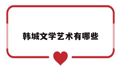 韩城文学艺术有哪些(韩城文学艺术有哪些大学)