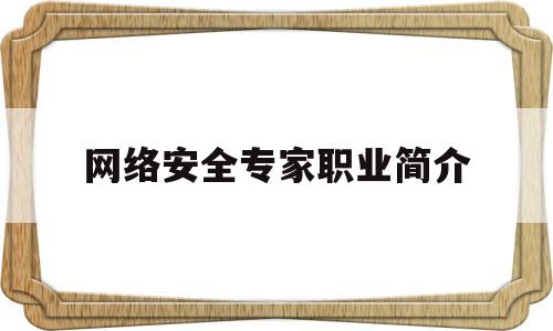 网络安全专家职业简介(网络安全专家年薪)