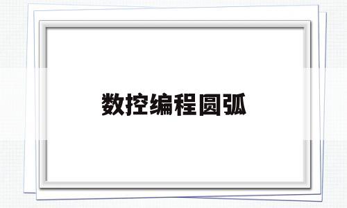 数控编程圆弧(数控编程圆弧接角度怎么计算)