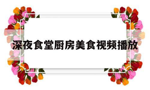 深夜食堂厨房美食视频播放(深夜食堂的菜单)