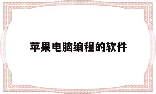 苹果电脑编程的软件(苹果电脑编程软件xcode)