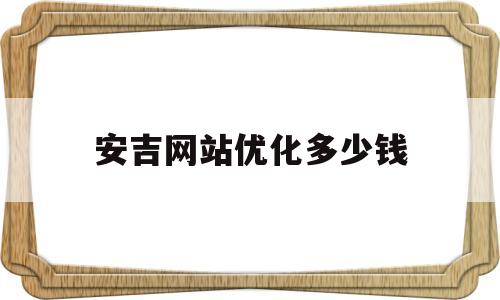 安吉网站优化多少钱(网站优化有前途吗)