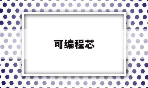 可编程芯(可编程芯片8253有几种工作方式)