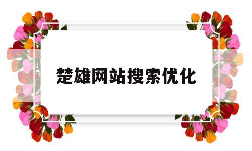 楚雄网站搜索优化(云南楚雄网微信公众号)