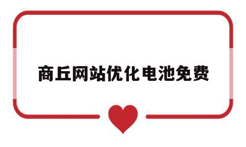 商丘网站优化电池免费(商丘网站优化公司)