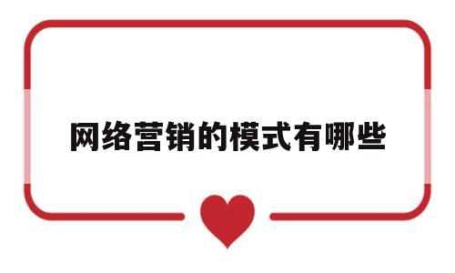 网络营销的模式有哪些(网络营销的模式有哪些)