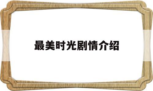 最美时光剧情介绍(最美时光剧情介绍全集)