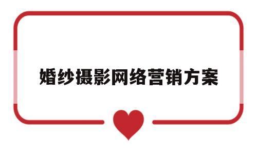 婚纱摄影网络营销方案(婚纱摄影网络推广)