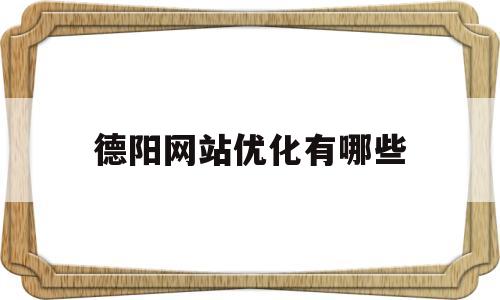德阳网站优化有哪些(德阳全搜索)