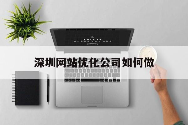 深圳网站优化公司如何做(深圳网站优化公司如何做营销)