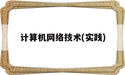 计算机网络技术(实践)(计算机网络技术实践教程)