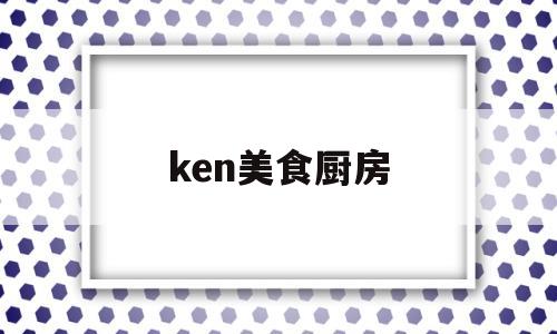 ken美食厨房(美食厨坊)