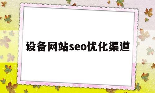 设备网站seo优化渠道(seo网站优化网站建设)