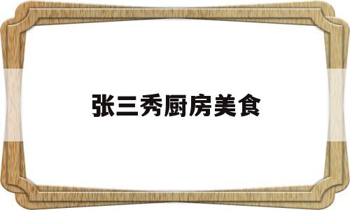 张三秀厨房美食(张净思冰火厨房做菜视频)