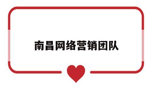 南昌网络营销团队(南昌网络营销公司)