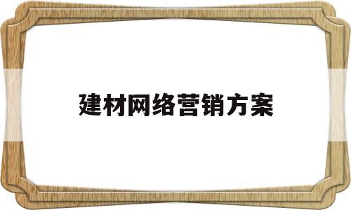 建材网络营销方案(建材网络营销方案怎么写)