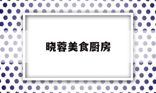 晓蓉美食厨房(翁公情缘小说)