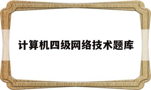 计算机四级网络技术题库(计算机四级计算机网络试题)