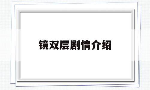 镜双层剧情介绍(镜双城杀青剧照)